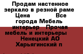 Продам настенное зеркало в резной раме › Цена ­ 20 000 - Все города Мебель, интерьер » Прочая мебель и интерьеры   . Ненецкий АО,Харьягинский п.